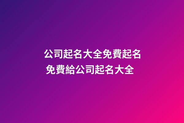 公司起名大全免費起名 免費給公司起名大全